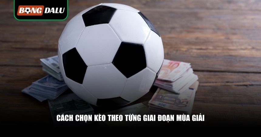 Cách chọn kèo theo từng giai đoạn mùa giải