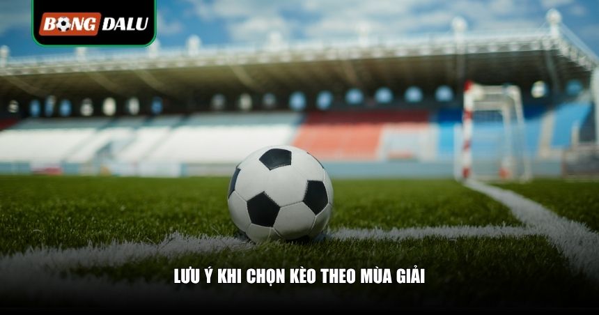 Lưu ý khi chọn kèo theo mùa giải