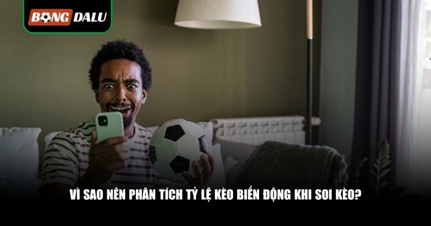 Nên phân tích tỷ lệ kèo biến động khi soi kèo