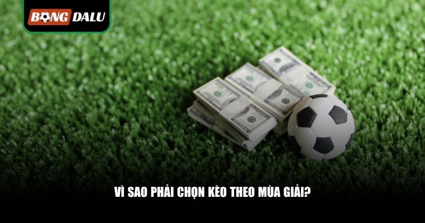 Vì sao phải chọn kèo theo mùa giải?